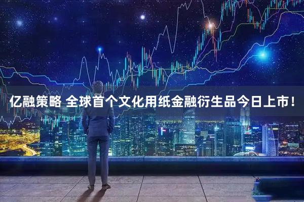亿融策略 全球首个文化用纸金融衍生品今日上市！
