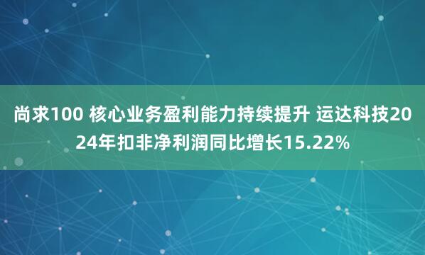 尚求100 核心业务盈利能力持续提升 运达科技2024年扣非净利润同比增长15.22%
