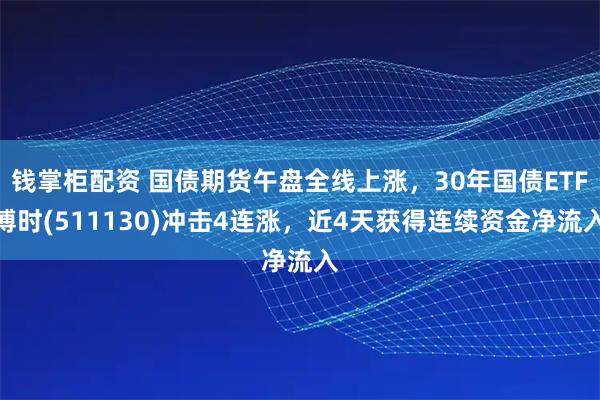 钱掌柜配资 国债期货午盘全线上涨，30年国债ETF博时(511130)冲击4连涨，近4天获得连续资金净流入