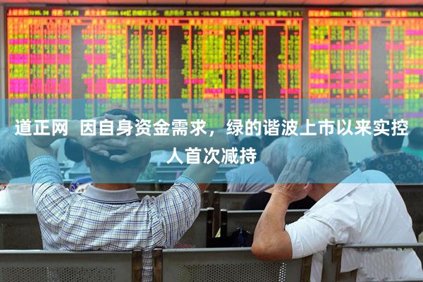 道正网  因自身资金需求，绿的谐波上市以来实控人首次减持
