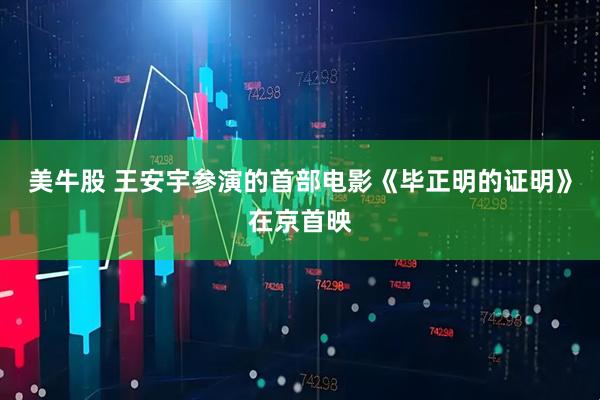 美牛股 王安宇参演的首部电影《毕正明的证明》在京首映