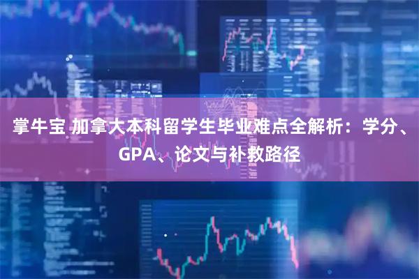 掌牛宝 加拿大本科留学生毕业难点全解析：学分、GPA、论文与补救路径