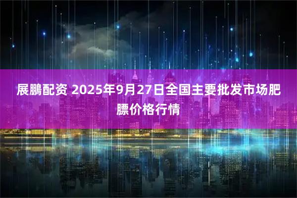展鵬配资 2025年9月27日全国主要批发市场肥膘价格行情