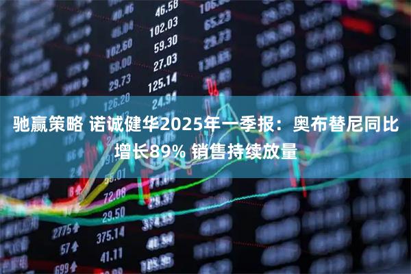 驰赢策略 诺诚健华2025年一季报：奥布替尼同比增长89% 销售持续放量