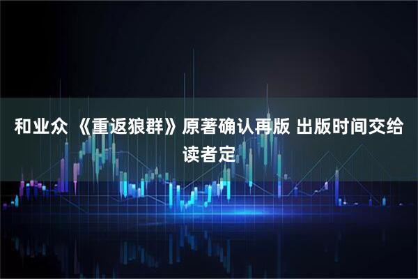 和业众 《重返狼群》原著确认再版 出版时间交给读者定