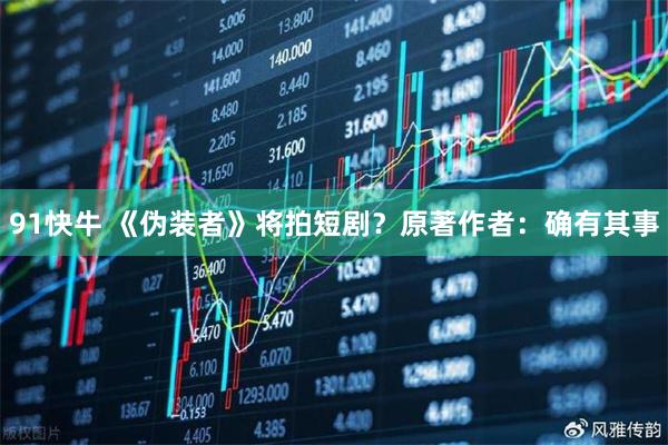 91快牛 《伪装者》将拍短剧？原著作者：确有其事