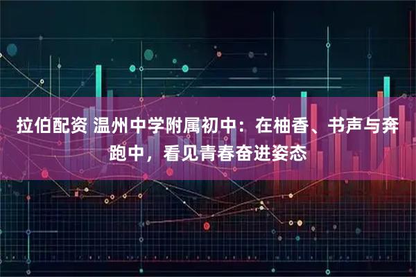 拉伯配资 温州中学附属初中：在柚香、书声与奔跑中，看见青春奋进姿态