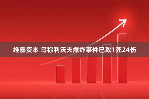 维嘉资本 乌称利沃夫爆炸事件已致1死24伤