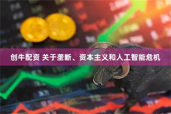 创牛配资 关于垄断、资本主义和人工智能危机