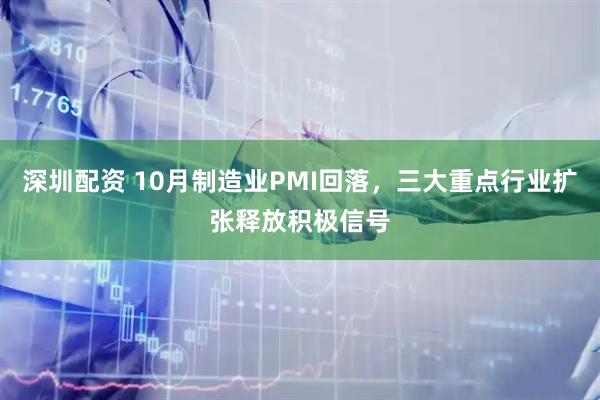 深圳配资 10月制造业PMI回落，三大重点行业扩张释放积极信号