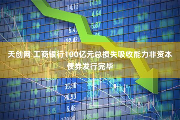 天创网 工商银行100亿元总损失吸收能力非资本债券发行完毕