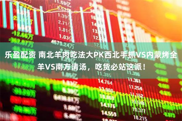 乐盈配资 南北羊肉吃法大PK西北手抓VS内蒙烤全羊VS南方清汤，吃货必站这派！