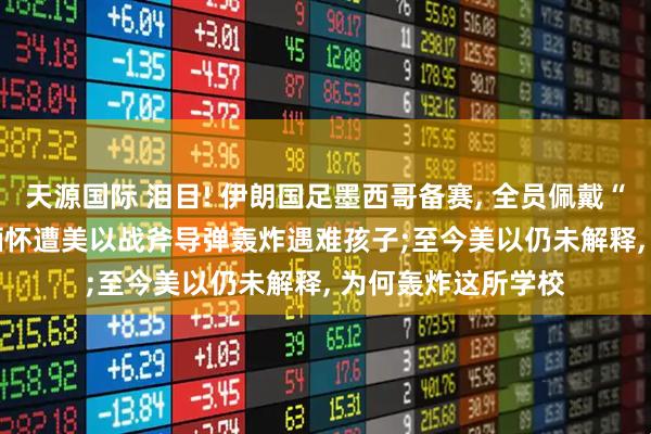 天源国际 泪目! 伊朗国足墨西哥备赛, 全员佩戴“168”字样徽章, 缅怀遭美以战斧导弹轰炸遇难孩子;至今美以仍未解释, 为何轰炸这所学校